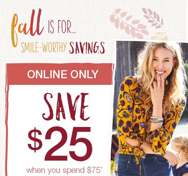 Fall is for... smile-worthy savings. Online only. Save $25 when you spend $75*.