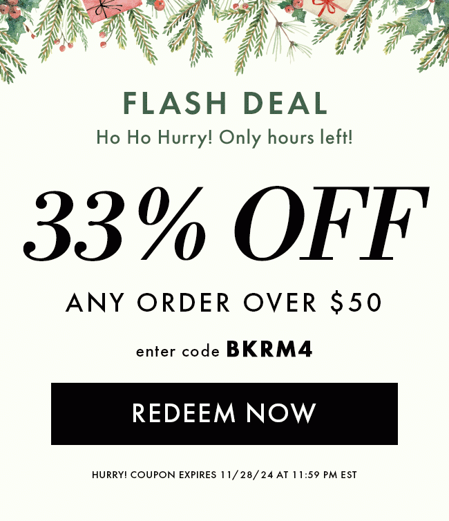 Flash deal! Ho Ho Hurry! Only hours left! 33% Off any order over $50. Enter code BKRM4. Redeem Now. Hurry! Coupon expires 11/28/24 at 11:59 PM EST