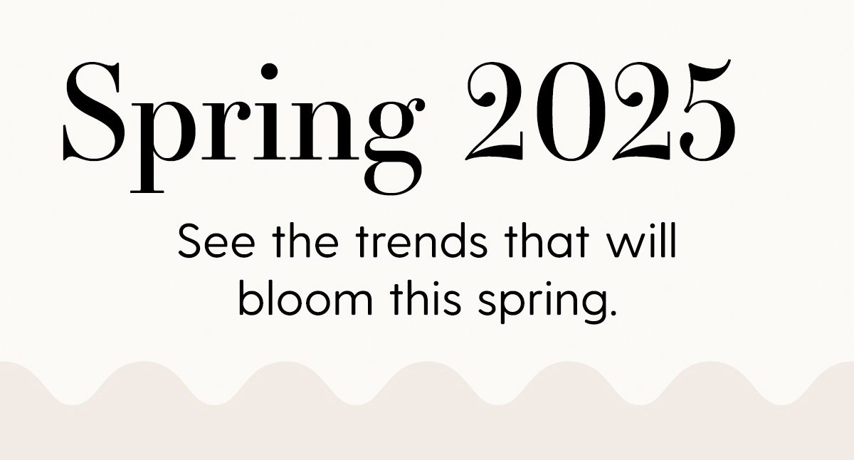 Spring 2025 | See the trends that will bloom this spring.