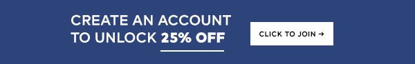 CREATE AN ACCOUNT TO UNLOCK 25% OFF CLICK TO JOIN. >