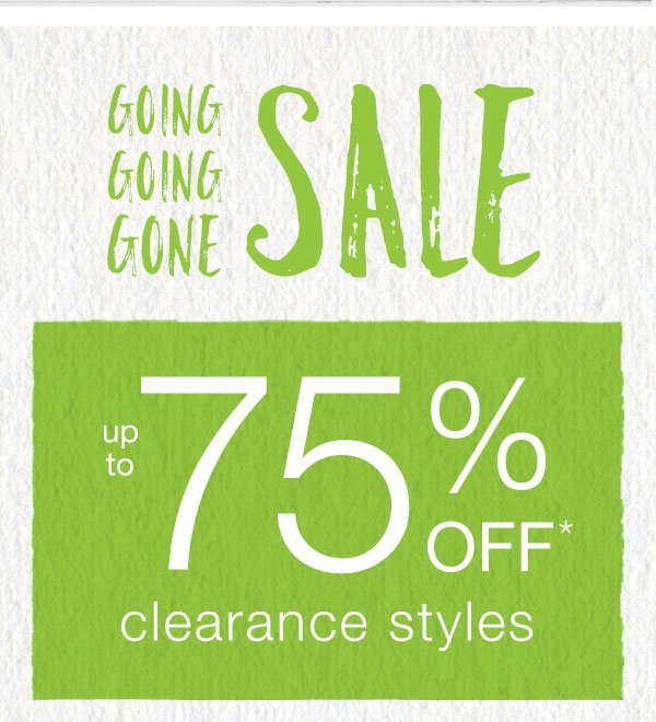 Going going gone sale. Up to 75% off* clearance styles