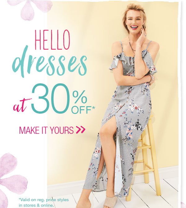 Hello dresses at 30% off*. Make it yours. *Valid on reg. price styles in stores & online.