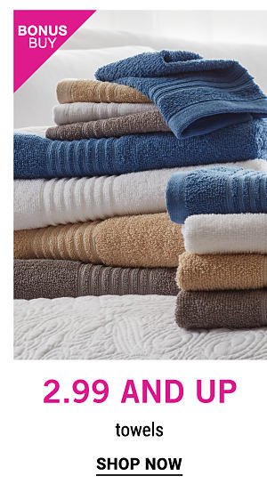 Bonus Buy - $2.99 and up towels. Shop Now.