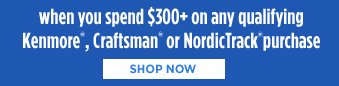 when you spend $300+ on any qualifying Kenmore®, Craftsman® or NordicTrack® purchase | SHOP NOW