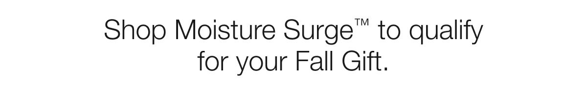 Shop Moisture Surge™ to qualify for your Fall Gift.