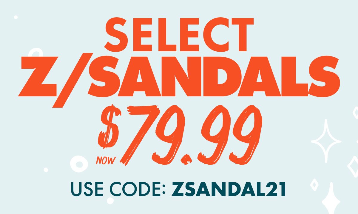 SELECT Z/SANDALS NOW &79.99. USE CODE: ZSANDAL21