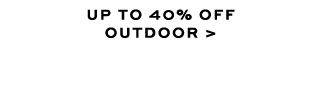 UP TO 40% OFF OUTDOOR >