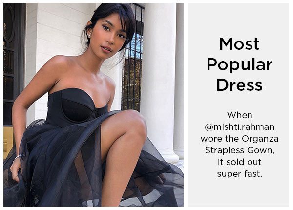 Most Popular Dress When @mishti.rahman wore the Organza Strapless Gown, it sold out super fast.