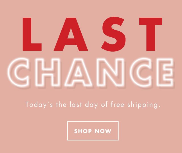 Last Chance. Today's the last day of free shipping. Shop Now