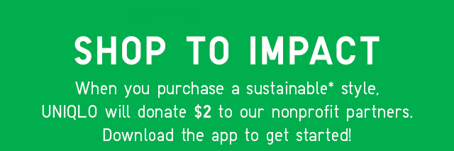 HERO - SHOP TO IMPACT - WHEN YOU PURCHASE A SUSTAINABLE STYLE, UNIQLO WILL DONATE $2 TO OUR NONPROFIT PARTNERS.