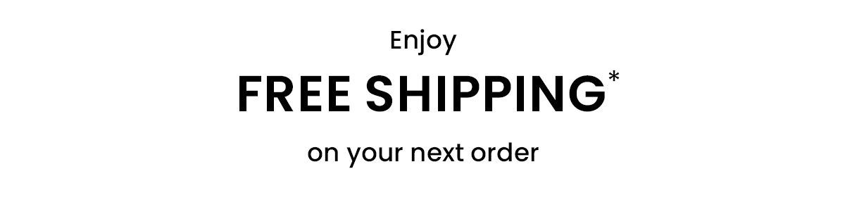 Enjoy free shipping* on your next order