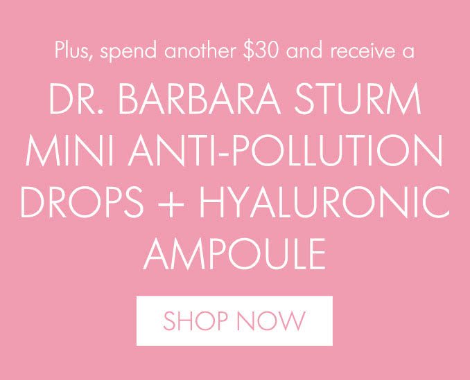 Plus, spend another $30 and receive a DR. BARBARA STURM MINI ANTI-POLLUTION DROPS + HYALURONIC AMPOULE RECEIVE GIFT WORTH OVER $75 SHOP NOW