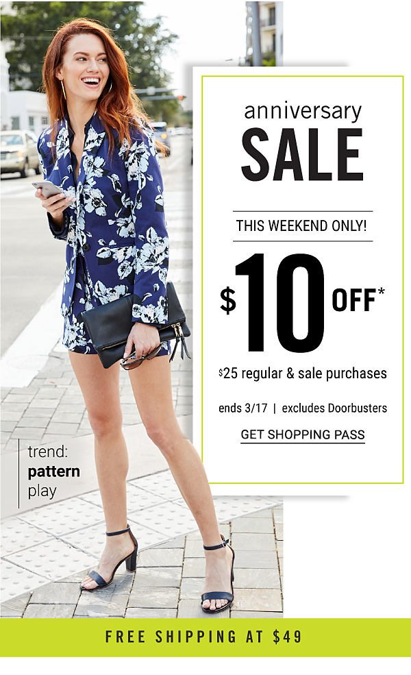 ANNIVESARY SALE - THIS WEEKDEND ONLY - $10 off* $25 regular & sale purchases - ends 3/17 - excludes Doorbusters. Get Shopping Pass.