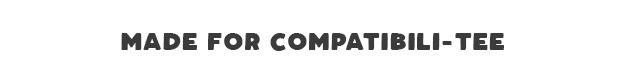 Made For Compatabili-tee