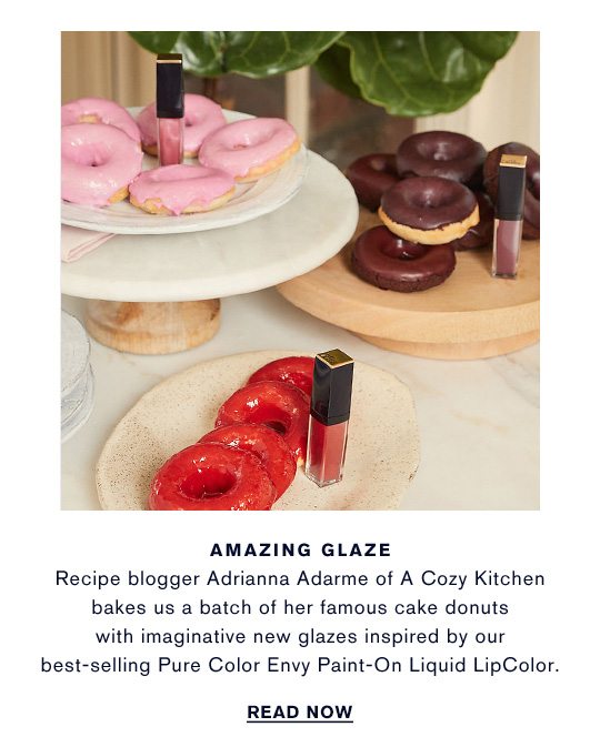 AMAZING GLAZE: Recipe blogger Adrianna Adarme of A Cozy Kitchen bakes us a batch of her famous cake donuts with imaginative new glazes inspired by our best-selling Pure Color Envy Paint-On Liquid LipColor. READ NOW
