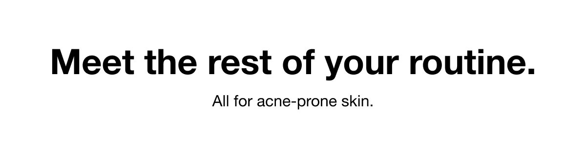 Meet the rest of your routine. All for acne-prone skin.