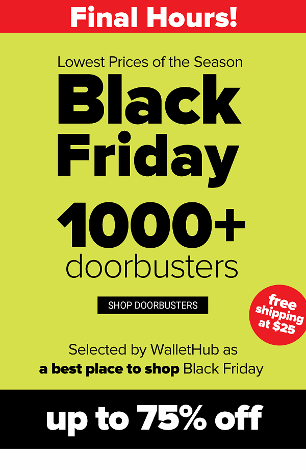 Lowest Prices of the Season - Black Friday! Up to 75% off Doorbusters - Shop Doorbusters