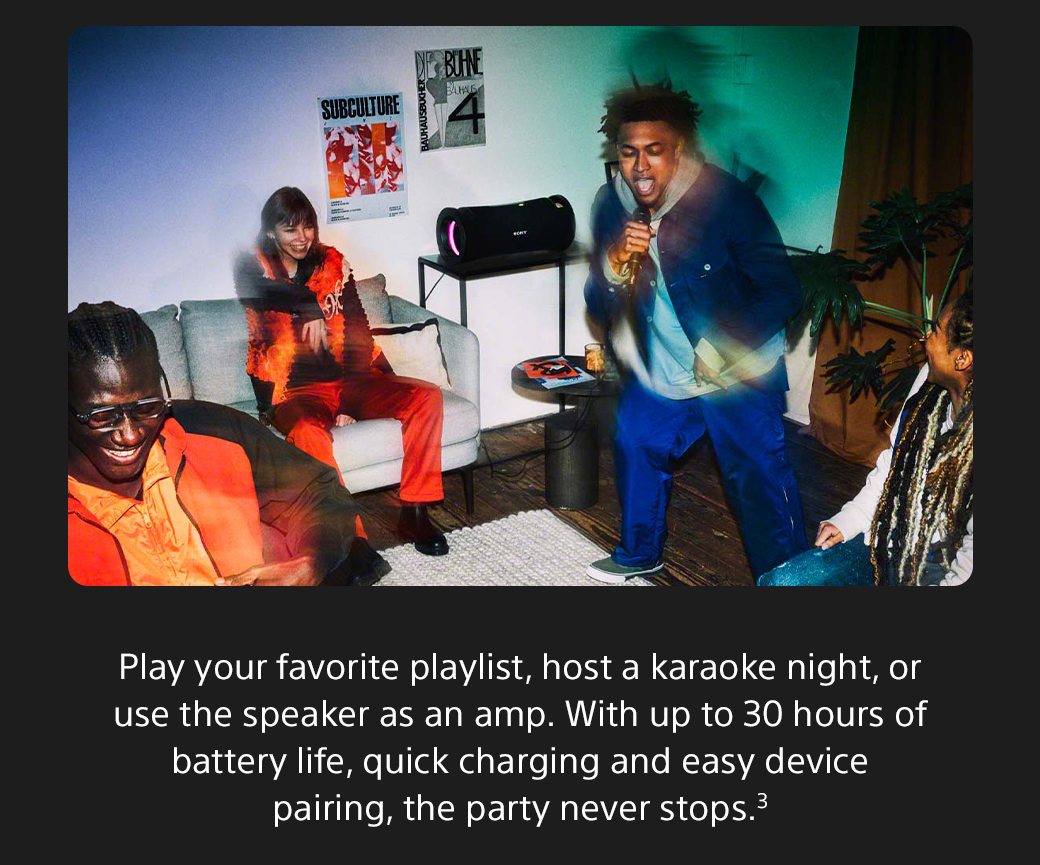 Play your favorite playlist, host a karaoke night, or use the speaker as an amp. With up to 30 hours of battery life, quick charging and easy device pairing, the party never stops.3