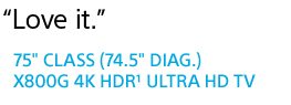 "Love it." | 75" CLASS (74.5" DIAG.) X800G 4K HDR(1) ULTRA HD TV