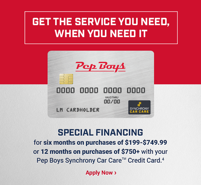 SPECIAL FINANCING for six months on purchases of $199-$749.99 or 12 months on purchases of $750+ with your Pep Boys Synchrony Car Care™ Credit Card (4). Apply Now >