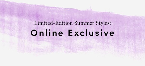 Limited-Edition Summer Styles: Online Exclusive