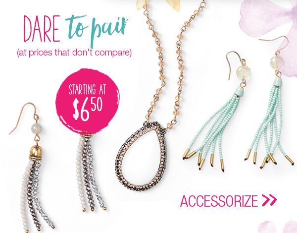 Dare to pair (at prices that don't compare). Starting at $6.50. Accessorize.