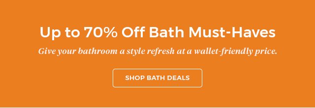 Up to 70% off bath must-haves.Give your bathroom a style refresh at a wallet-friendly price. Shop bath deals.