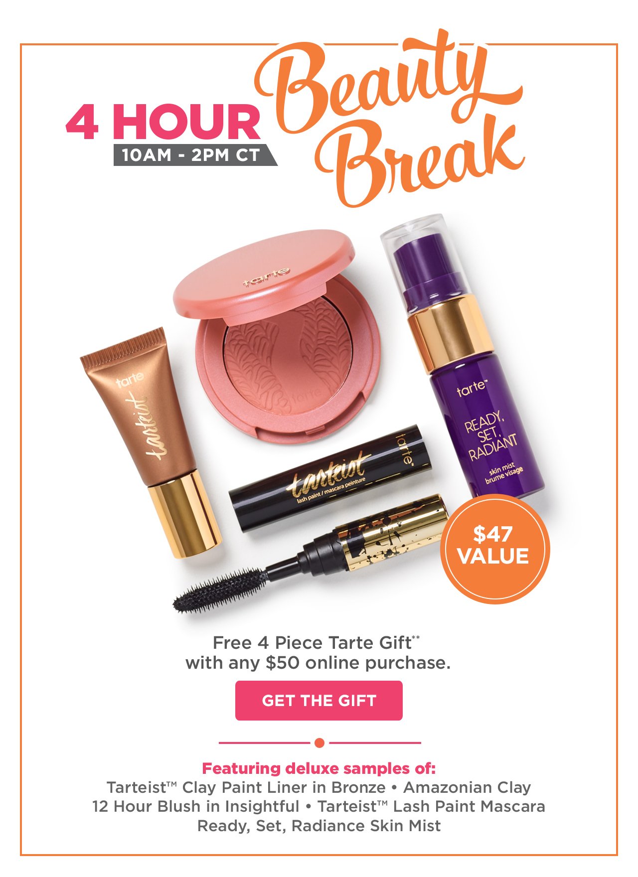 4 Hour Beauty Break! FREE 4 Piece Tarte Gift with any $50 online purchase. Get the Gift