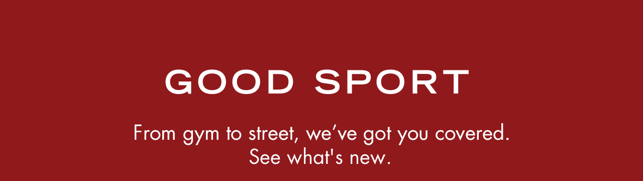 From gym to street, we've got you covered. See what's new.