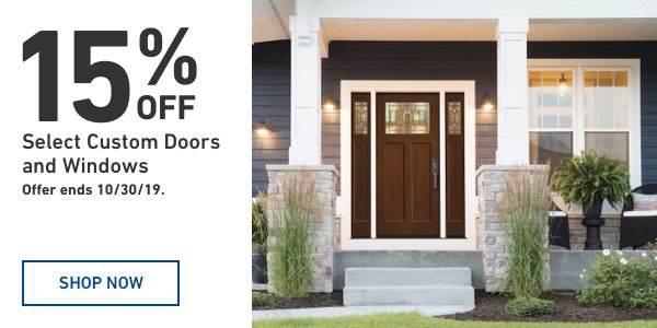 15 percent Off Select Custom Doors and Windows. Offer ends 10/30/19.