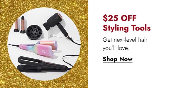 $25 OFF STYLING TOOLS - SHOP NOW