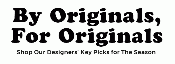 By Originals, For Originals Shop our designers’ key picks for the season