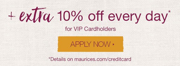 + Extra 10% off every day* for VIP Cardholders. Apply now. *Details on maurices.com/creditcard