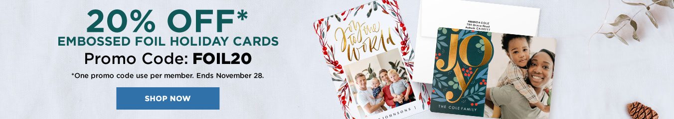 20% OFF* Embossed Foil Holiday Cards Promo Code: FOIL20 *One promo code use per member. Ends November, 28. Shop Now