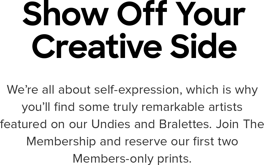 Show Off Your Creative Side | We're all about self-expression, which is why you'll find some truly remarkable artists featured on our Undies and Bralettes. Join The Membership and reserve our first two Members-only prints.