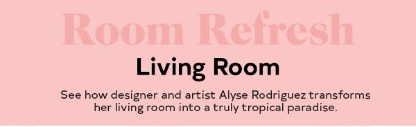 ROOM REFRESH LIVING ROOM Designer and artist Alyse Rodriguez transforms her living room into a truly tropical paradise.