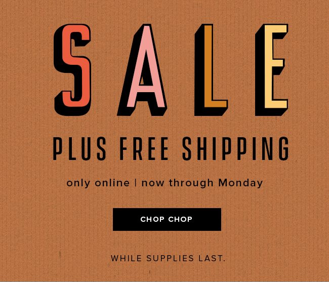 Get an extra 25%* off sale items, now through Monday. Plus free shipping. 