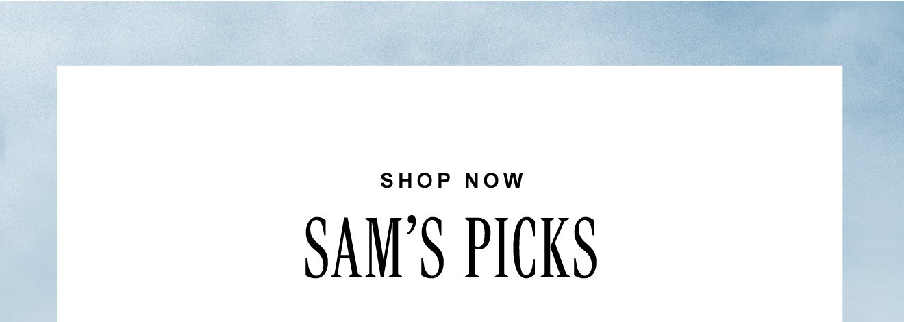 SHOP NOW. SAM'S PICKS