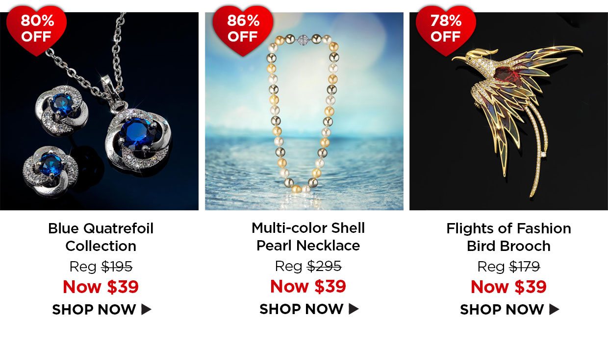 80% off. Blue Quatrefoil Collection Reg $195, Now $39. 86% off. Multi-color Shell Pearl Necklace Reg $295, Now $39. 78% off. Flights of Fashion Bird Brooch Reg $179, Now $39