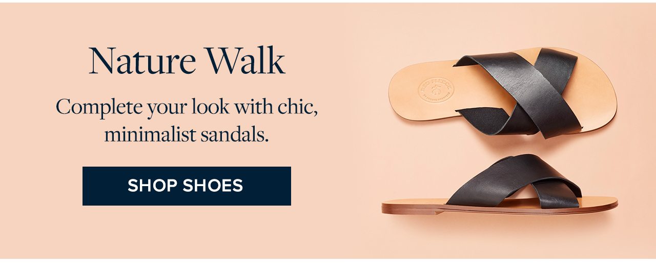 Nature Walk Complete your look with chic, minimalist sandals. Shop Shoes