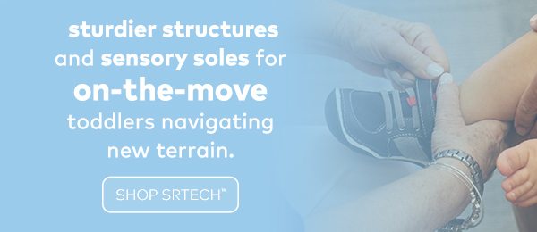 Sturdier structures and sensory soles for on-the-move toddlers navigating new terrain. Shop SRtech.