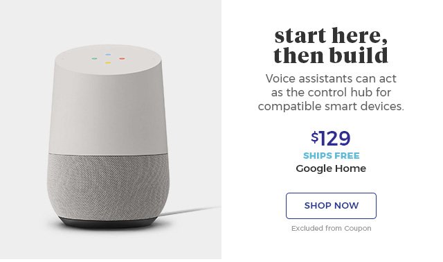 Start Here, then Build voice assistants can act as the control hub for compatible smart devices. $129 ships free Google Home shop now excluded from coupon