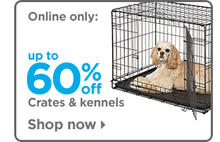 Online only: up to 60% off crates and kennels. Shop now >