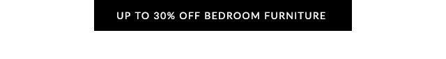 UP TO 30% OFF BEDROOM FURNITURE