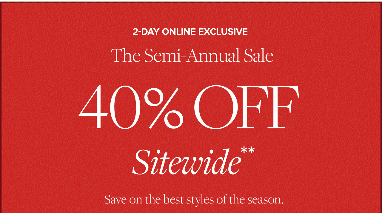 2-Day Online Exclusive. The Semi-Annual Sale. 40% Off Sitewide**. Save on the best styles of the season.