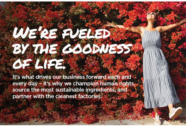 We're fueled by the goodness of life.
