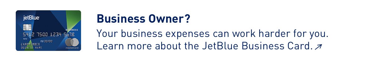 Business owner? Your business expenses can work harder for you. Learn more about the JetBlue Business Card >