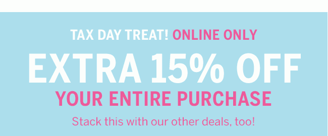 TAX DAY TREAT! ONLINE ONLY EXTRA 15% OFF YOUR ENTIRE PURCHASE. Stack this with our other deals, too! Code: TAXDAY