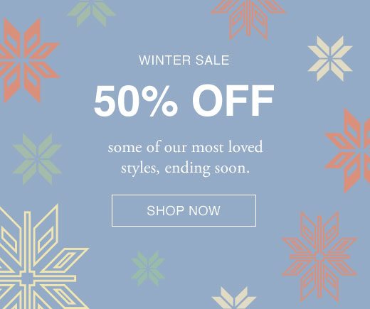 Winter Sale. 50% Off some of our most loved styles, ending soon. SHOP NOW