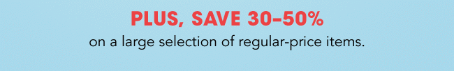 Plus, save 30-50% on regular priced items